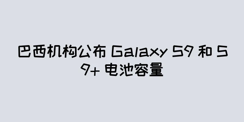 巴西机构公布 Galaxy S9 和 S9+ 电池容量