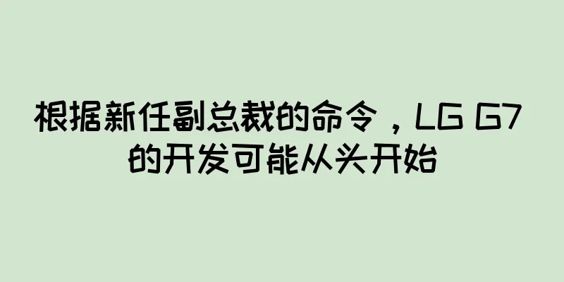 根据新任副总裁的命令，LG G7 的开发可能从头开始