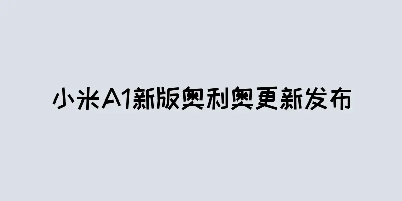 小米A1新版奥利奥更新发布
