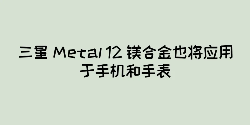 三星 Metal 12 镁合金也将应用于手机和手表