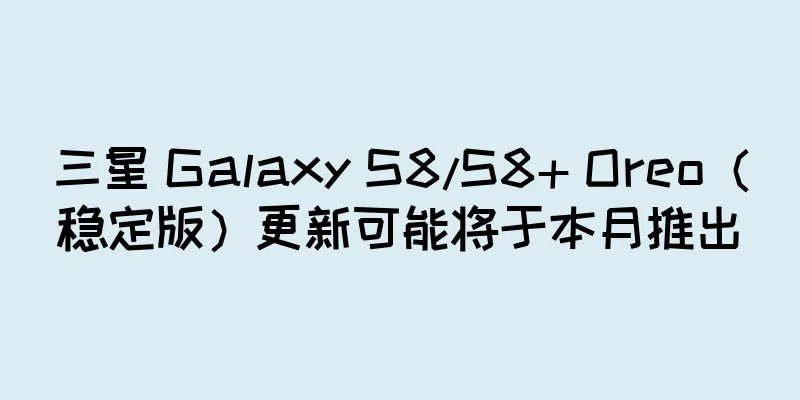 三星 Galaxy S8/S8+ Oreo（稳定版）更新可能将于本月推出