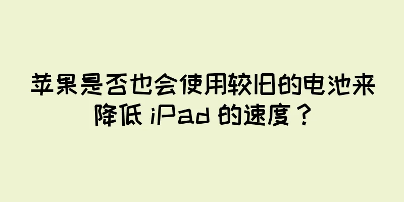 苹果是否也会使用较旧的电池来降低 iPad 的速度？