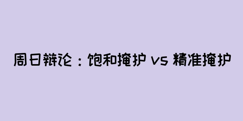 周日辩论：饱和掩护 vs 精准掩护