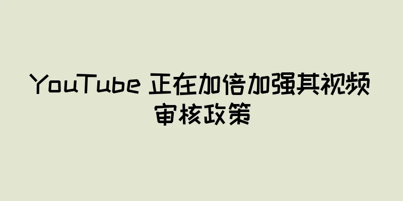 YouTube 正在加倍加强其视频审核政策