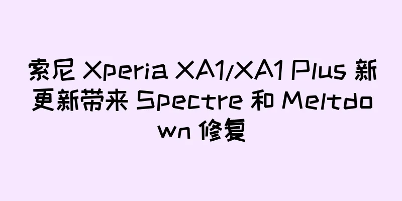 索尼 Xperia XA1/XA1 Plus 新更新带来 Spectre 和 Meltdown 修复