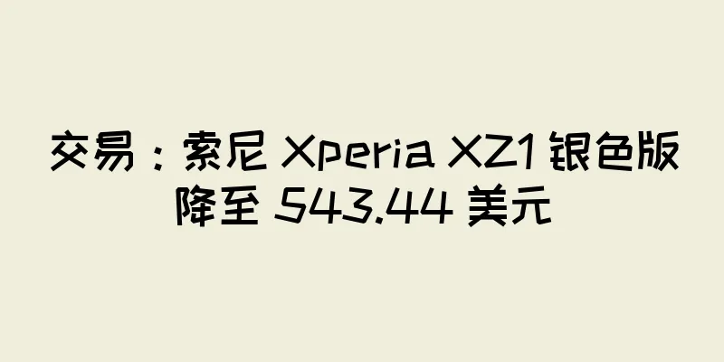 交易：索尼 Xperia XZ1 银色版降至 543.44 美元