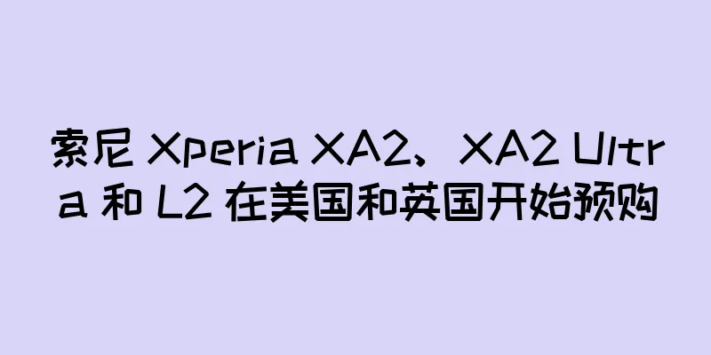 索尼 Xperia XA2、XA2 Ultra 和 L2 在美国和英国开始预购