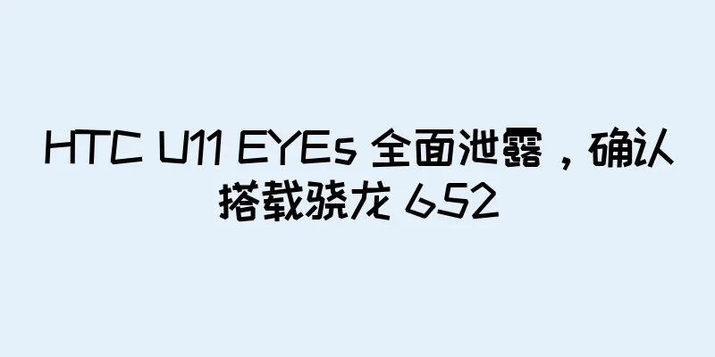 HTC U11 EYEs 全面泄露，确认搭载骁龙 652