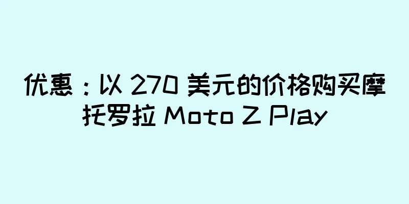 优惠：以 270 美元的价格购买摩托罗拉 Moto Z Play