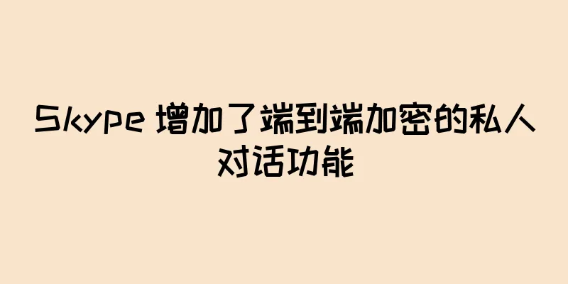 Skype 增加了端到端加密的私人对话功能