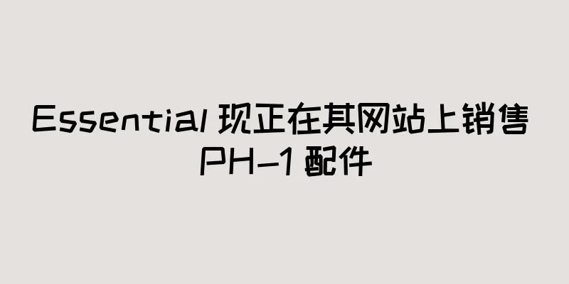 Essential 现正在其网站上销售 PH-1 配件