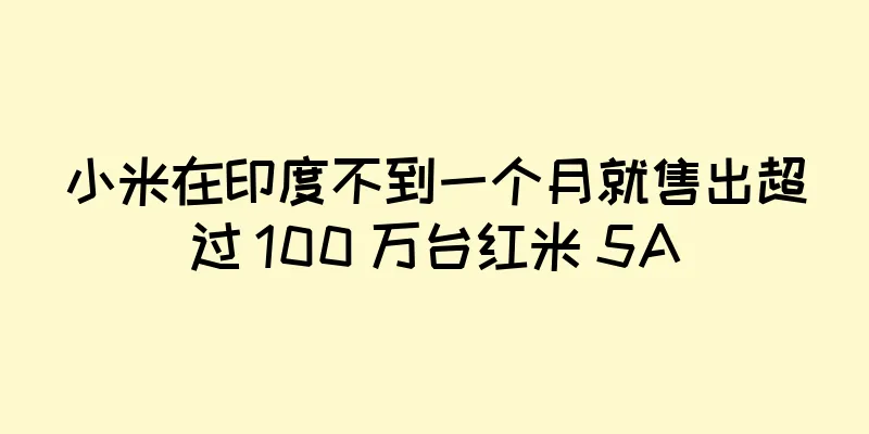 小米在印度不到一个月就售出超过 100 万台红米 5A
