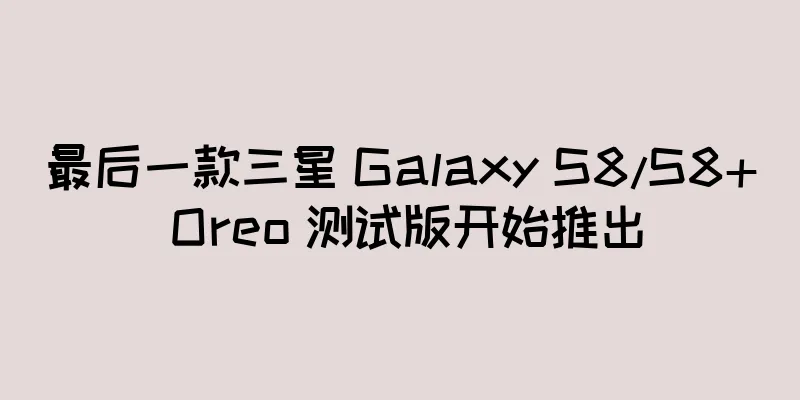 最后一款三星 Galaxy S8/S8+ Oreo 测试版开始推出