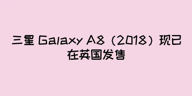 三星 Galaxy A8（2018）现已在英国发售