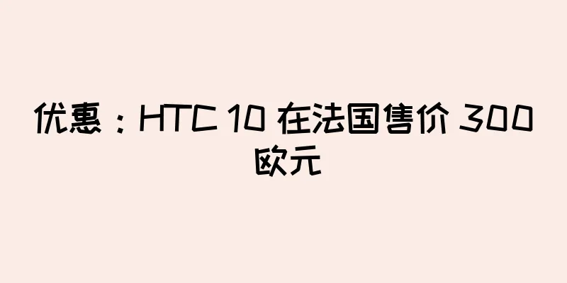 优惠：HTC 10 在法国售价 300 欧元