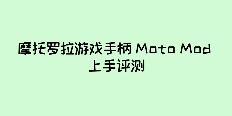 摩托罗拉游戏手柄 Moto Mod 上手评测