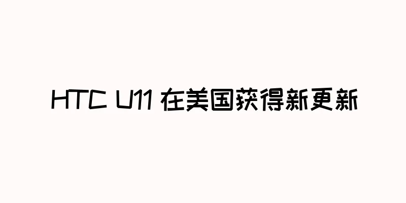 HTC U11 在美国获得新更新