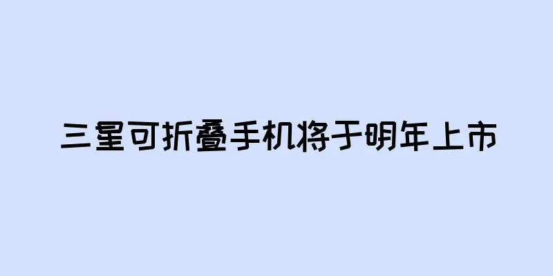 三星可折叠手机将于明年上市