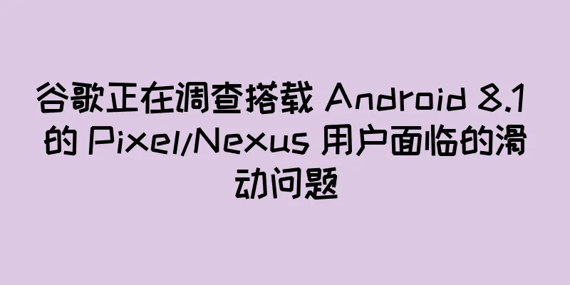 谷歌正在调查搭载 Android 8.1 的 Pixel/Nexus 用户面临的滑动问题