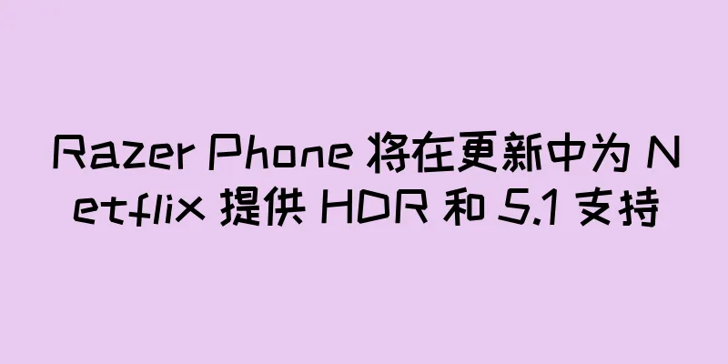 Razer Phone 将在更新中为 Netflix 提供 HDR 和 5.1 支持