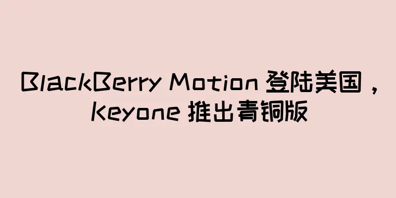 BlackBerry Motion 登陆美国，Keyone 推出青铜版