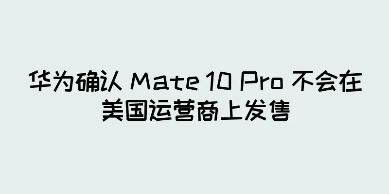 华为确认 Mate 10 Pro 不会在美国运营商上发售
