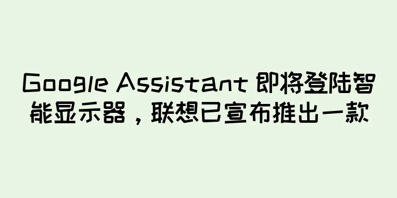 Google Assistant 即将登陆智能显示器，联想已宣布推出一款