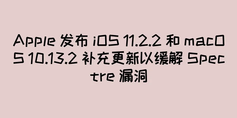 Apple 发布 iOS 11.2.2 和 macOS 10.13.2 补充更新以缓解 Spectre 漏洞