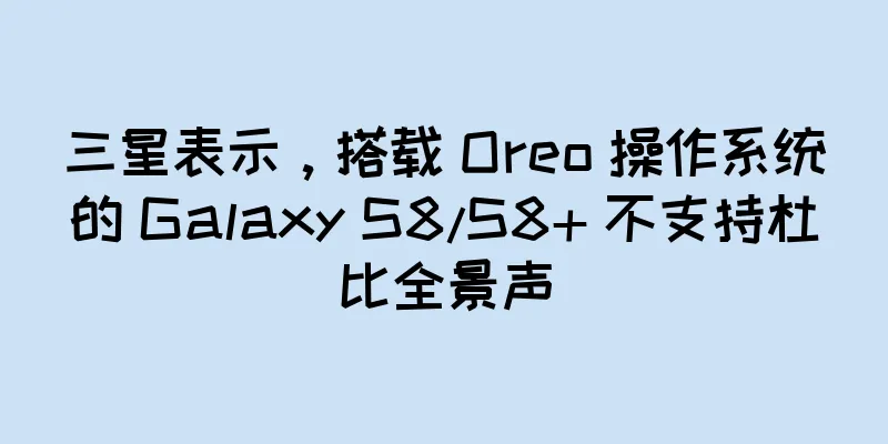 三星表示，搭载 Oreo 操作系统的 Galaxy S8/S8+ 不支持杜比全景声