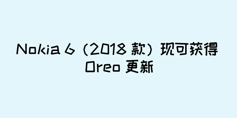 Nokia 6（2018 款）现可获得 Oreo 更新
