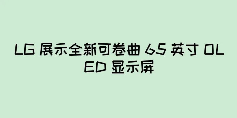LG 展示全新可卷曲 65 英寸 OLED 显示屏