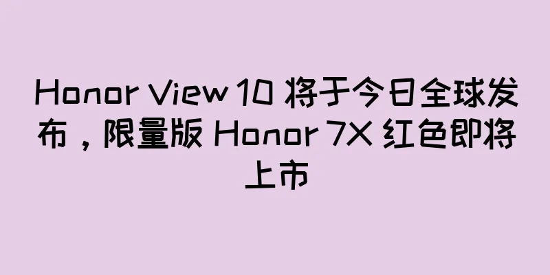 Honor View 10 将于今日全球发布，限量版 Honor 7X 红色即将上市