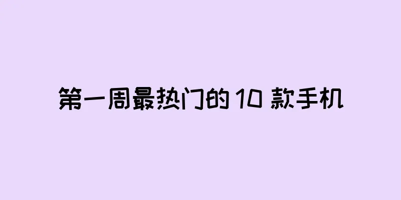 第一周最热门的 10 款手机