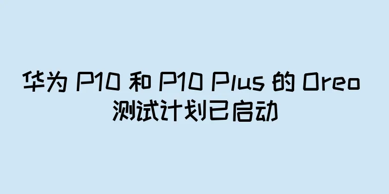 华为 P10 和 P10 Plus 的 Oreo 测试计划已启动