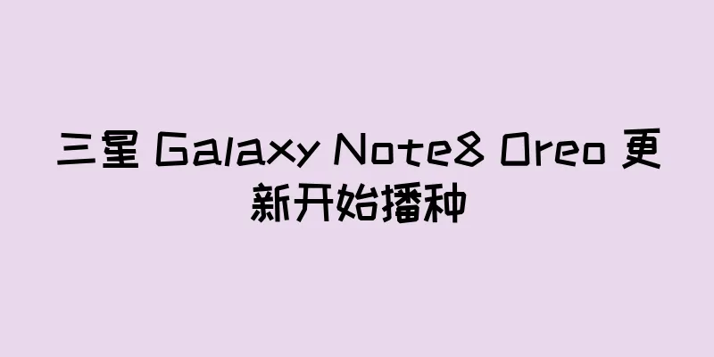 三星 Galaxy Note8 Oreo 更新开始播种