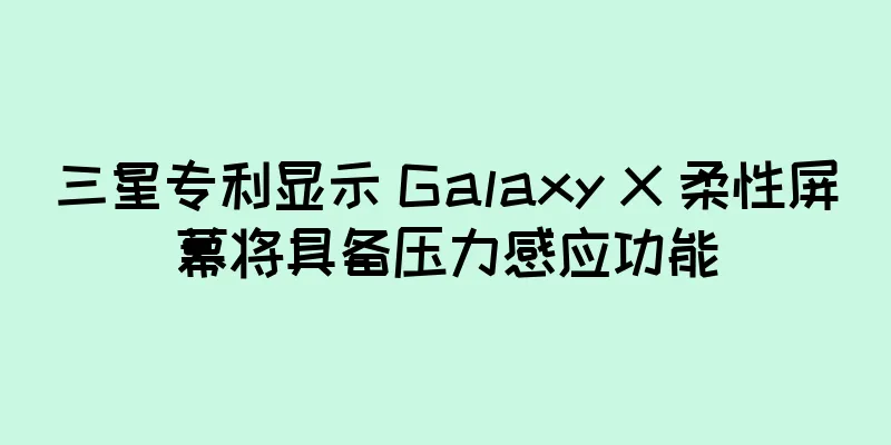 三星专利显示 Galaxy X 柔性屏幕将具备压力感应功能