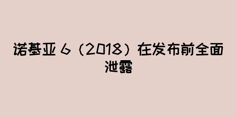 诺基亚 6（2018）在发布前全面泄露