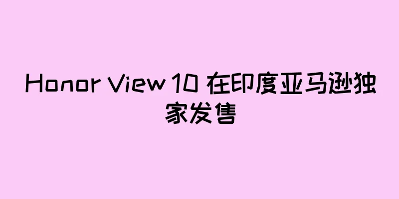 Honor View 10 在印度亚马逊独家发售
