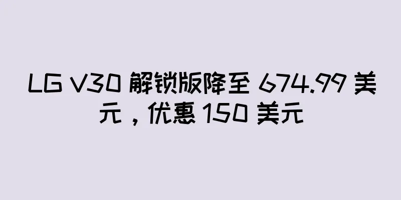 LG V30 解锁版降至 674.99 美元，优惠 150 美元