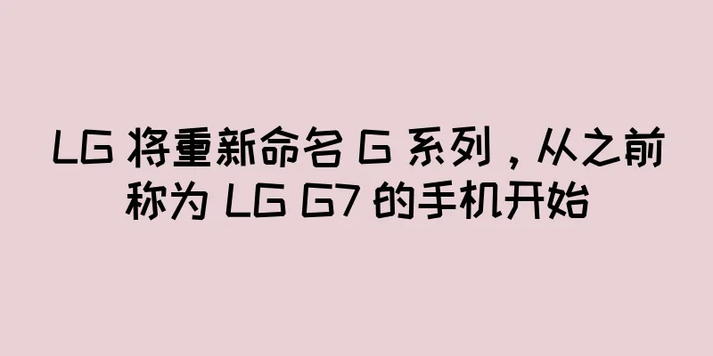LG 将重新命名 G 系列，从之前称为 LG G7 的手机开始