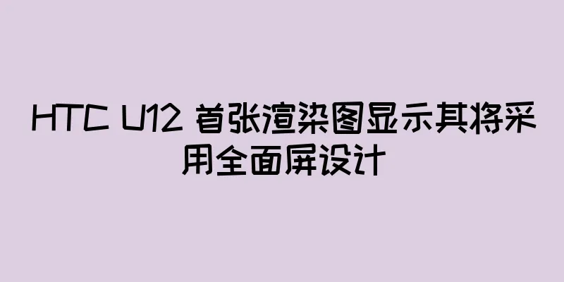 HTC U12 首张渲染图显示其将采用全面屏设计