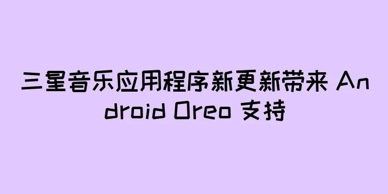 三星音乐应用程序新更新带来 Android Oreo 支持