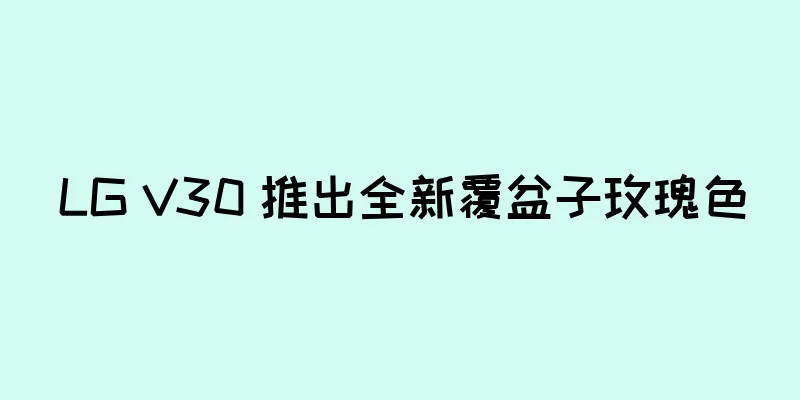 LG V30 推出全新覆盆子玫瑰色