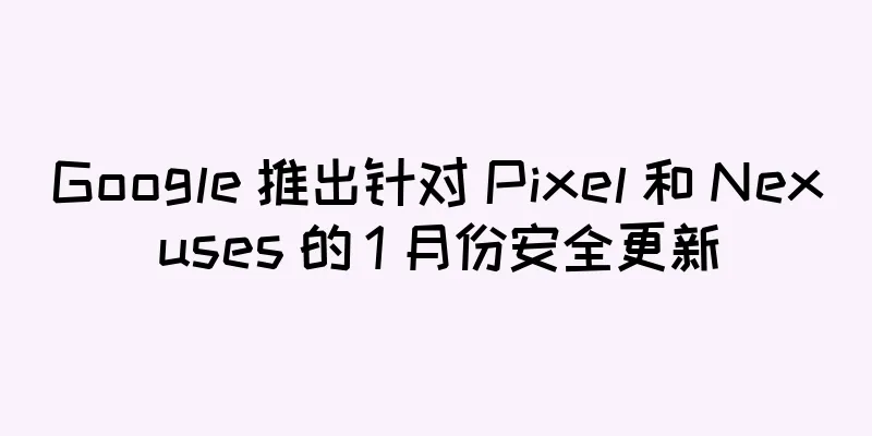 Google 推出针对 Pixel 和 Nexuses 的 1 月份安全更新