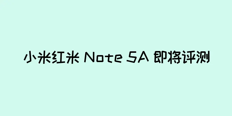 小米红米 Note 5A 即将评测