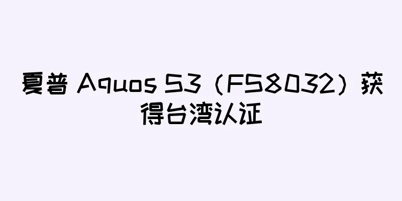夏普 Aquos S3（FS8032）获得台湾认证