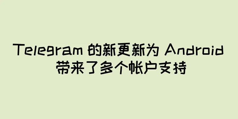 Telegram 的新更新为 Android 带来了多个帐户支持