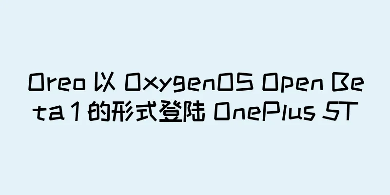 Oreo 以 OxygenOS Open Beta 1 的形式登陆 OnePlus 5T
