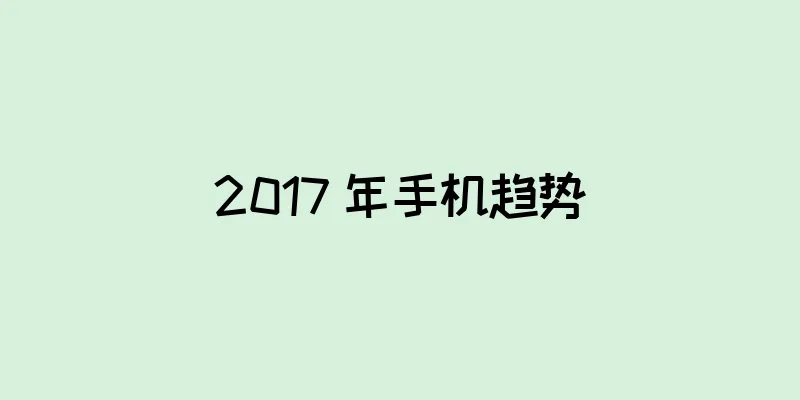 2017 年手机趋势