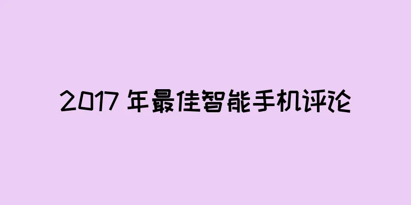 2017 年最佳智能手机评论